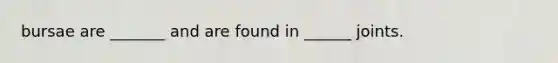 bursae are _______ and are found in ______ joints.