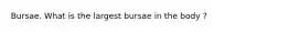 Bursae. What is the largest bursae in the body ?