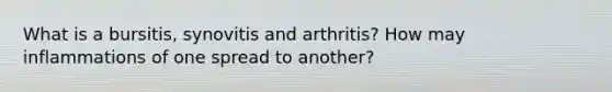 What is a bursitis, synovitis and arthritis? How may inflammations of one spread to another?