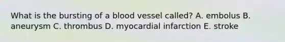 What is the bursting of a blood vessel called? A. embolus B. aneurysm C. thrombus D. myocardial infarction E. stroke