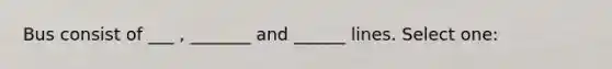 Bus consist of ___ , _______ and ______ lines. Select one: