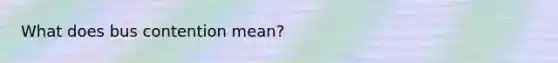 What does bus contention mean?