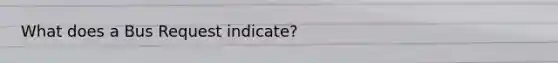 What does a Bus Request indicate?