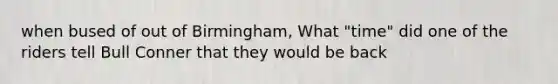 when bused of out of Birmingham, What "time" did one of the riders tell Bull Conner that they would be back