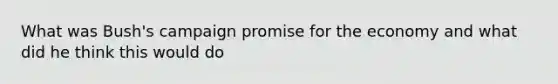 What was Bush's campaign promise for the economy and what did he think this would do