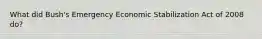 What did Bush's Emergency Economic Stabilization Act of 2008 do?