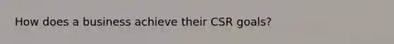 How does a business achieve their CSR goals?