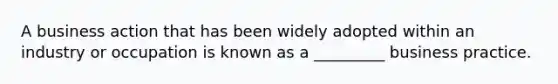 A business action that has been widely adopted within an industry or occupation is known as a _________ business practice.
