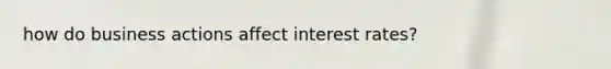 how do business actions affect interest rates?