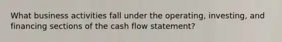 What business activities fall under the operating, investing, and financing sections of the cash flow statement?