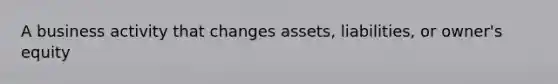 A business activity that changes assets, liabilities, or owner's equity