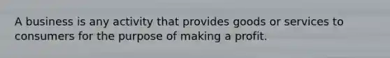 A business is any activity that provides goods or services to consumers for the purpose of making a profit.