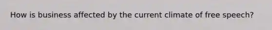 How is business affected by the current climate of free speech?