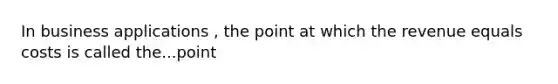 In business applications , the point at which the revenue equals costs is called the...point