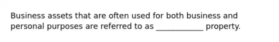 Business assets that are often used for both business and personal purposes are referred to as ____________ property.