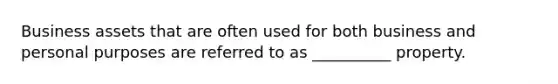 Business assets that are often used for both business and personal purposes are referred to as __________ property.