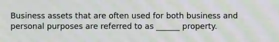 Business assets that are often used for both business and personal purposes are referred to as ______ property.