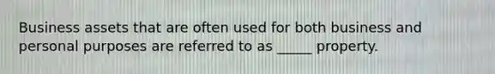 Business assets that are often used for both business and personal purposes are referred to as _____ property.