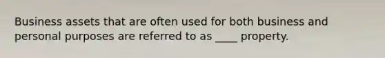 Business assets that are often used for both business and personal purposes are referred to as ____ property.