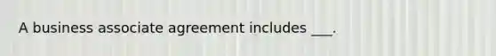 A business associate agreement includes ___.