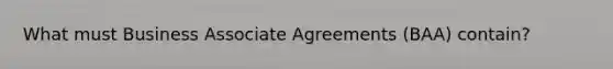 What must Business Associate Agreements (BAA) contain?