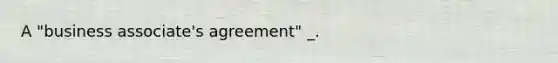 A "business associate's agreement" _.