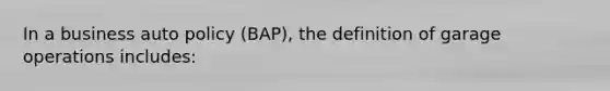 In a business auto policy (BAP), the definition of garage operations includes: