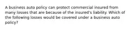 A business auto policy can protect commercial insured from many losses that are because of the insured's liability. Which of the following losses would be covered under a business auto policy?