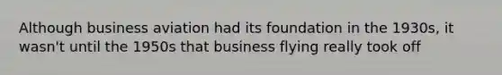 Although business aviation had its foundation in the 1930s, it wasn't until the 1950s that business flying really took off