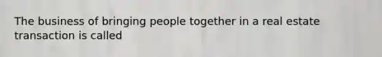 The business of bringing people together in a real estate transaction is called