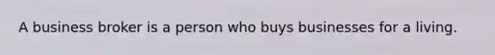 A business broker is a person who buys businesses for a living.
