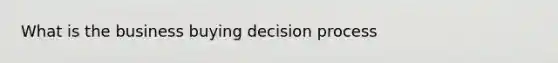 What is the business buying decision process