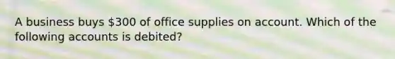 A business buys​ 300 of office supplies on account. Which of the following accounts is​ debited?