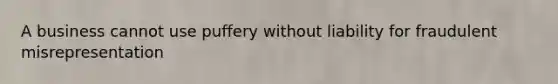 A business cannot use puffery without liability for fraudulent misrepresentation