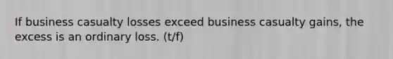 If business casualty losses exceed business casualty gains, the excess is an ordinary loss. (t/f)