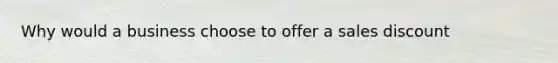 Why would a business choose to offer a sales discount