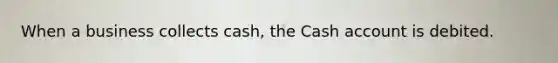 When a business collects cash, the Cash account is debited.