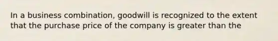 In a business combination, goodwill is recognized to the extent that the purchase price of the company is greater than the