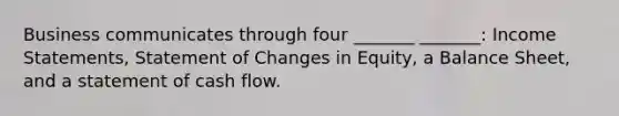 Business communicates through four _______ _______: Income Statements, Statement of Changes in Equity, a Balance Sheet, and a statement of cash flow.