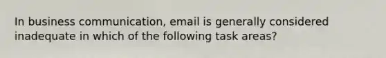 In business communication, email is generally considered inadequate in which of the following task areas?