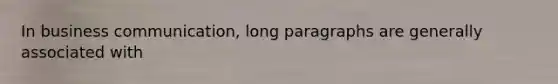 In business communication, long paragraphs are generally associated with