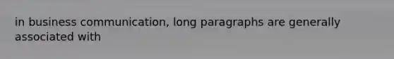 in business communication, long paragraphs are generally associated with