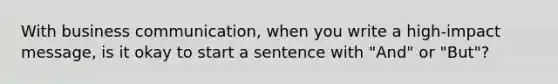 With business communication, when you write a high-impact message, is it okay to start a sentence with "And" or "But"?