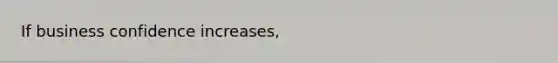 If business confidence increases,