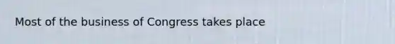 Most of the business of Congress takes place