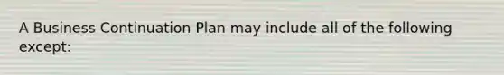 A Business Continuation Plan may include all of the following except: