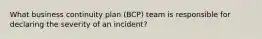 What business continuity plan (BCP) team is responsible for declaring the severity of an incident?