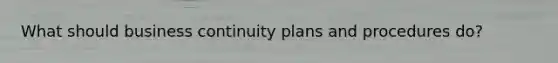 What should business continuity plans and procedures do?