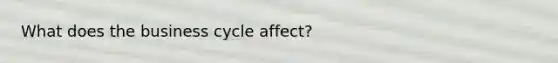 What does the business cycle affect?