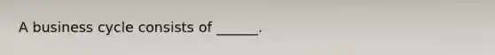 A business cycle consists of ______.